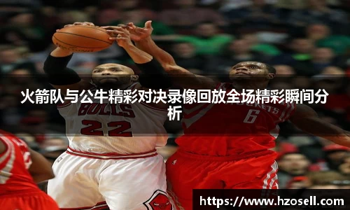 火箭队与公牛精彩对决录像回放全场精彩瞬间分析